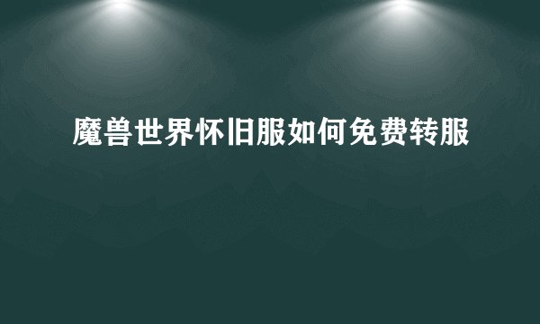 魔兽世界怀旧服如何免费转服