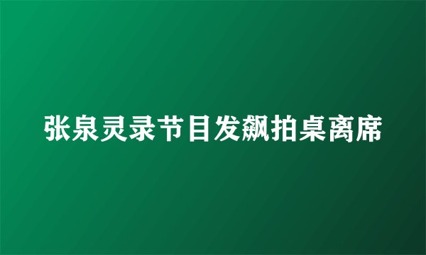 张泉灵录节目发飙拍桌离席