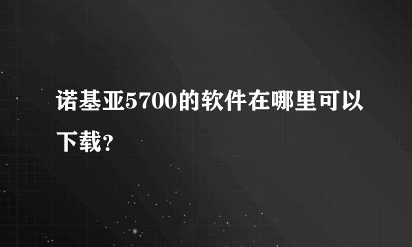 诺基亚5700的软件在哪里可以下载？