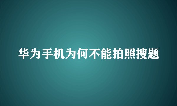 华为手机为何不能拍照搜题