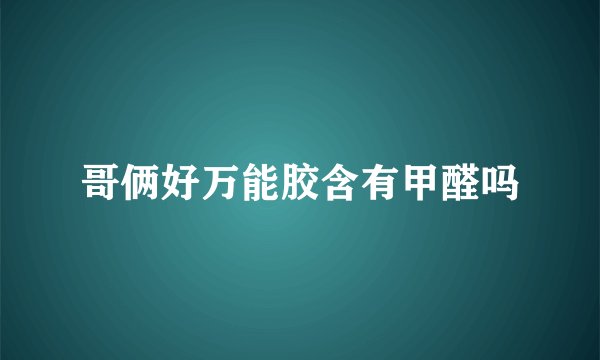 哥俩好万能胶含有甲醛吗