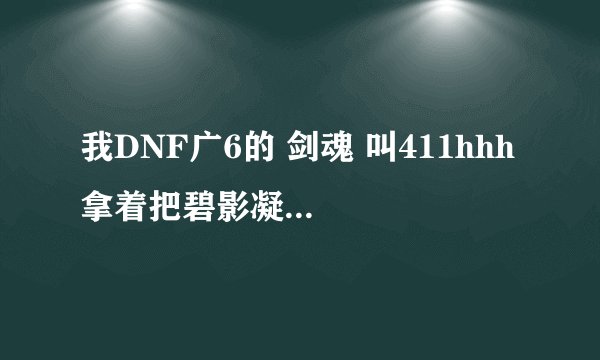 我DNF广6的 剑魂 叫411hhh 拿着把碧影凝光剑 想换一把 谁能告诉我有什么好的光剑用?