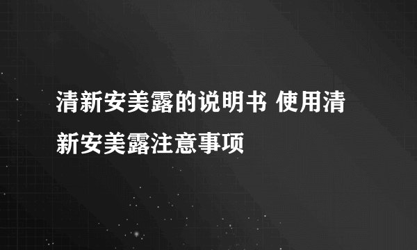 清新安美露的说明书 使用清新安美露注意事项