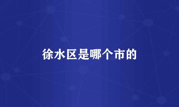 徐水区是哪个市的