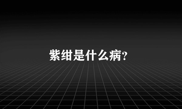 紫绀是什么病？