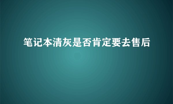 笔记本清灰是否肯定要去售后