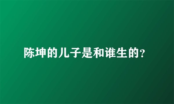 陈坤的儿子是和谁生的？