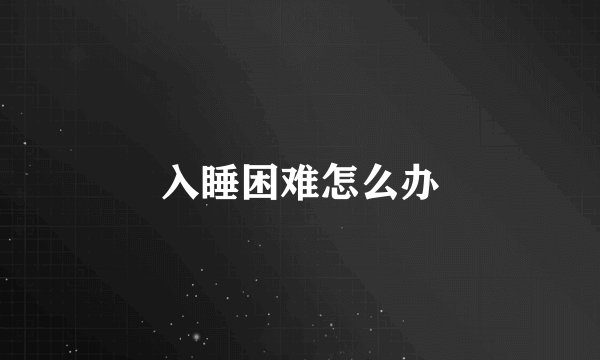 入睡困难怎么办