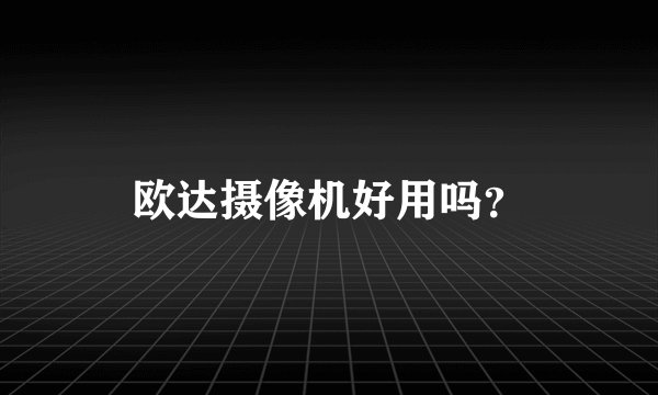 欧达摄像机好用吗？