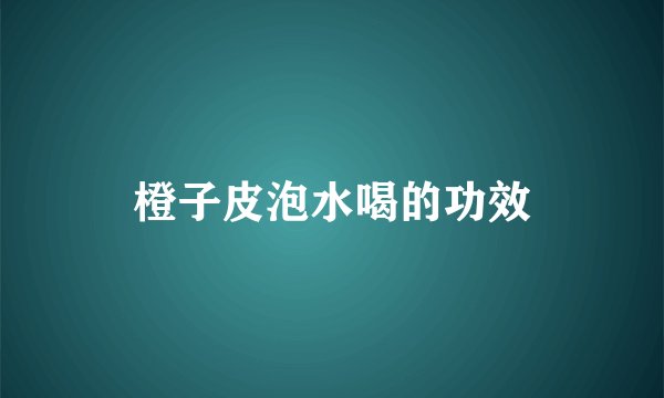 橙子皮泡水喝的功效