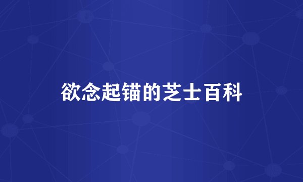 欲念起锚的芝士百科