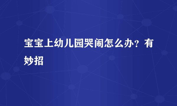 宝宝上幼儿园哭闹怎么办？有妙招