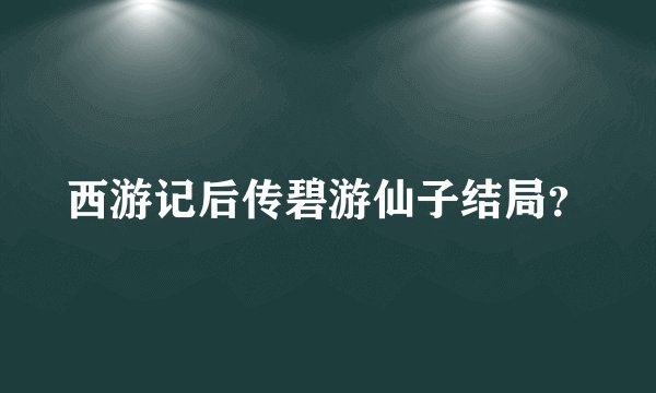 西游记后传碧游仙子结局？