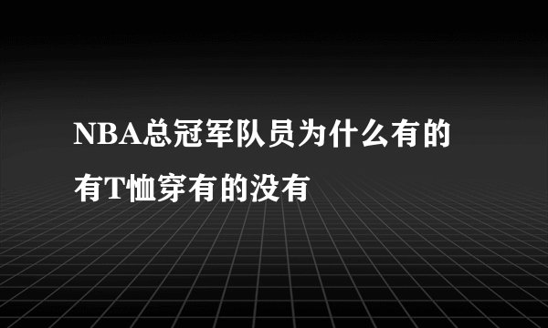 NBA总冠军队员为什么有的有T恤穿有的没有