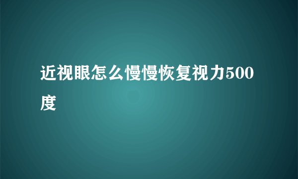 近视眼怎么慢慢恢复视力500度