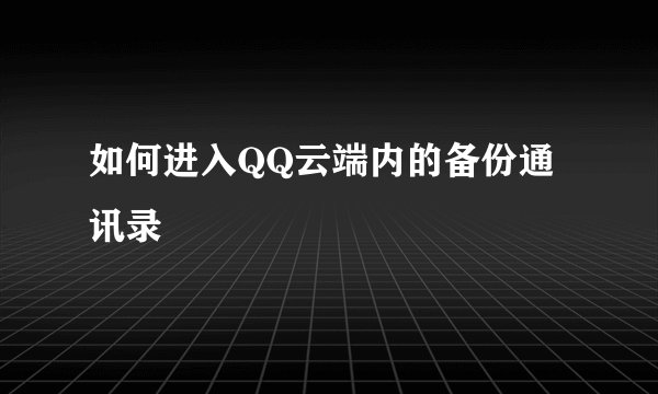 如何进入QQ云端内的备份通讯录