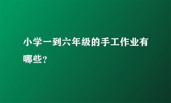 小学一到六年级的手工作业有哪些？