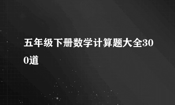五年级下册数学计算题大全300道