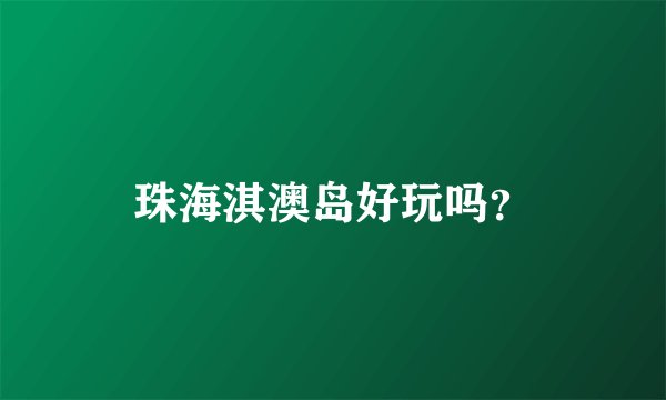 珠海淇澳岛好玩吗？