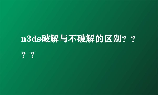 n3ds破解与不破解的区别????