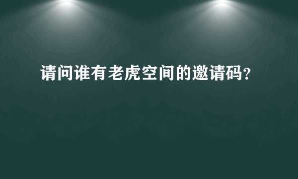 请问谁有老虎空间的邀请码？