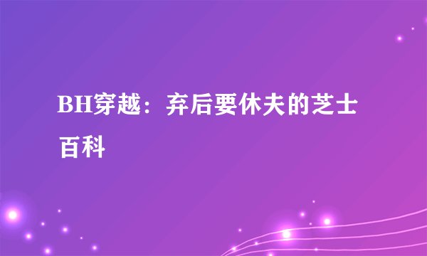 BH穿越：弃后要休夫的芝士百科