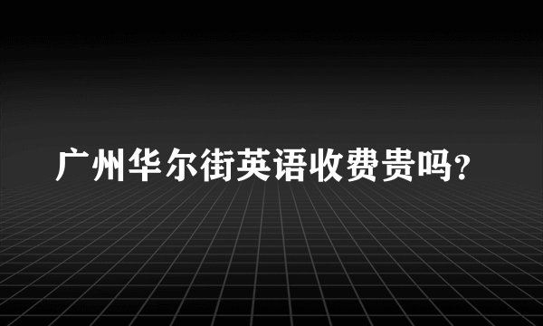 广州华尔街英语收费贵吗？