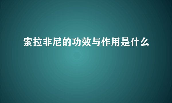 索拉非尼的功效与作用是什么