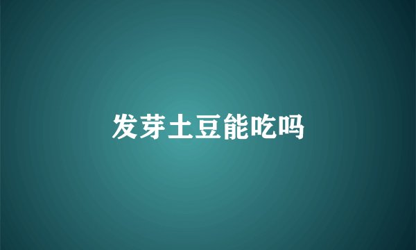 发芽土豆能吃吗