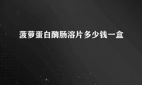 菠萝蛋白酶肠溶片多少钱一盒
