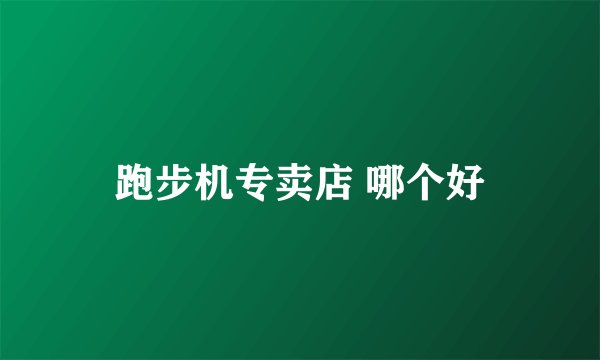 跑步机专卖店 哪个好