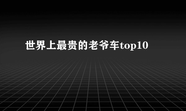 世界上最贵的老爷车top10