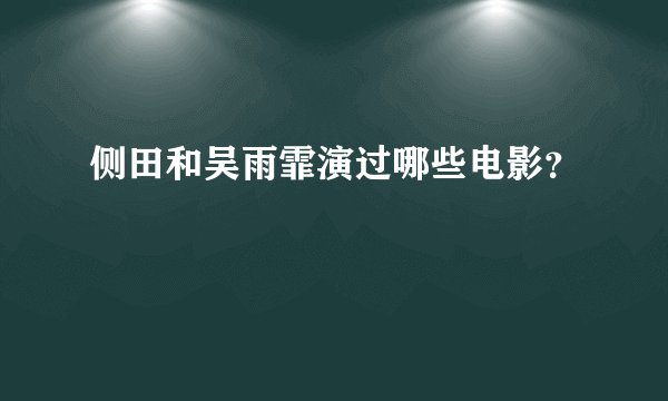 侧田和吴雨霏演过哪些电影？