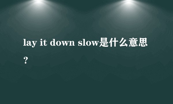 lay it down slow是什么意思？
