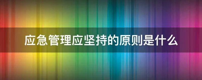 应急管理应坚持的原则是什么