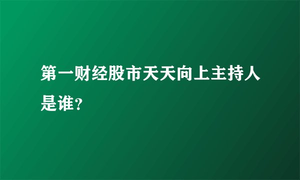 第一财经股市天天向上主持人是谁？