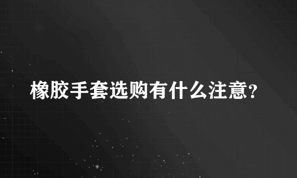 橡胶手套选购有什么注意？