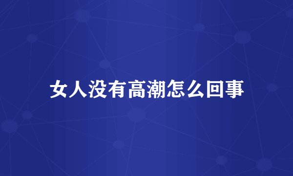 女人没有高潮怎么回事