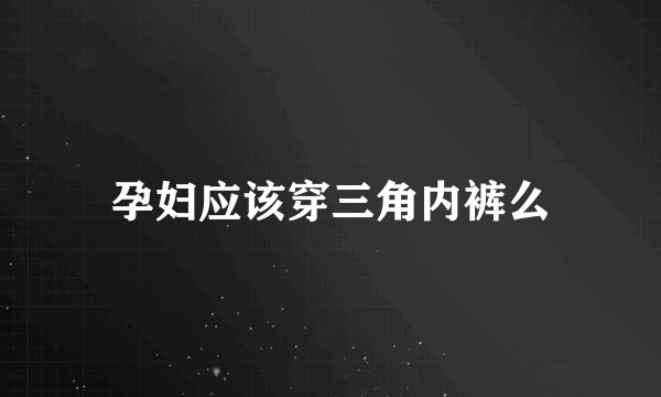 孕妇应该穿三角内裤么