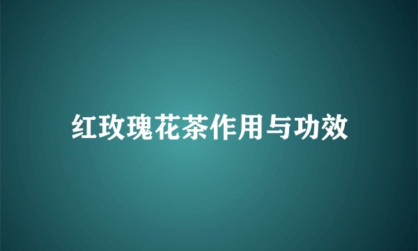 红玫瑰花茶作用与功效