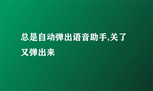 总是自动弹出语音助手,关了又弹出来