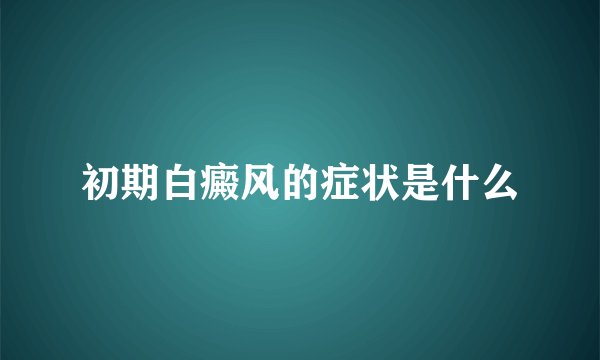 初期白癜风的症状是什么