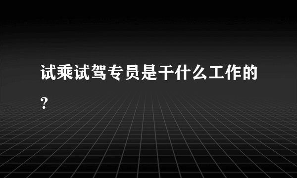 试乘试驾专员是干什么工作的？