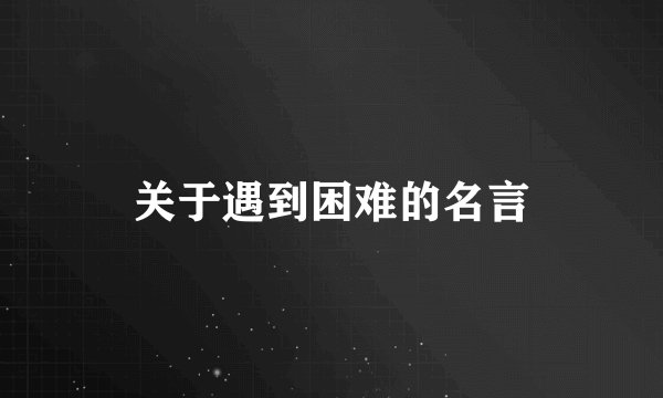 关于遇到困难的名言