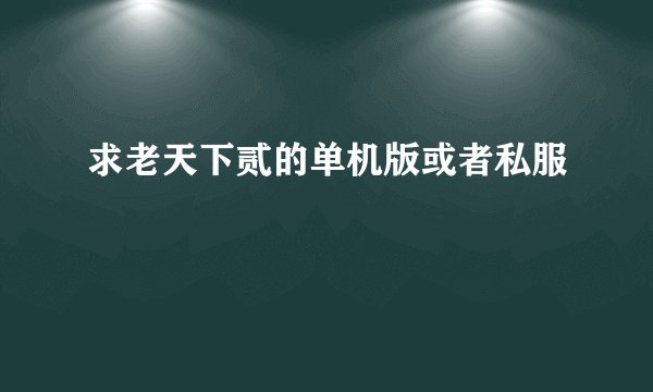 求老天下贰的单机版或者私服