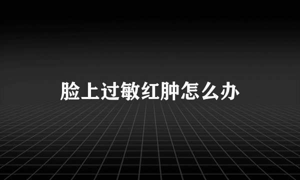 脸上过敏红肿怎么办