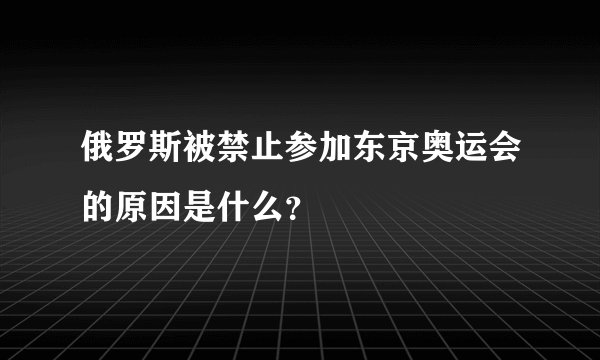 俄罗斯被禁止参加东京奥运会的原因是什么？