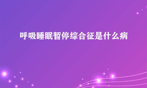 呼吸睡眠暂停综合征是什么病