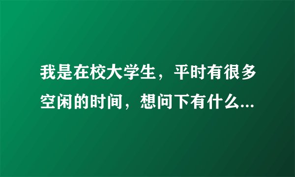 我是在校大学生，平时有很多空闲的时间，想问下有什么电脑上的兼职可以做？