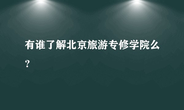 有谁了解北京旅游专修学院么？